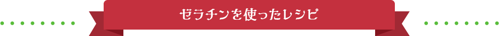 ゼラチンを使ったレシピ