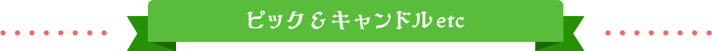 ピック&キャンドル etc