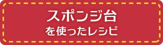 スポンジ台を使ったレシピ