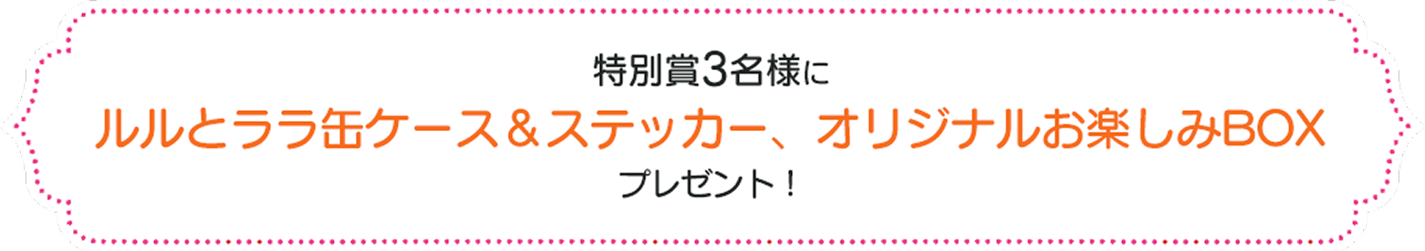 特別者3名様にルルとララ缶ケース・ステッカー&オリジナルボックスプレゼント