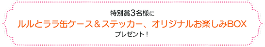 特別者3名様にルルとララ缶ケース・ステッカー&オリジナルお楽しみBOXプレゼント