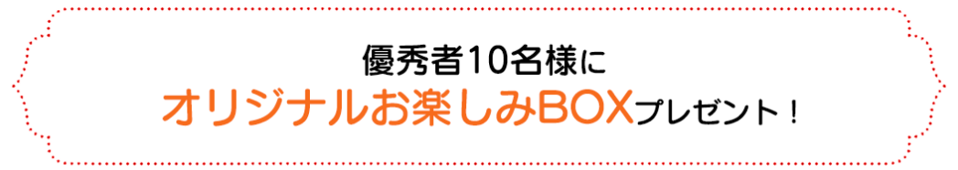 優秀賞10名様にオリジナルお楽しみBOXプレゼント