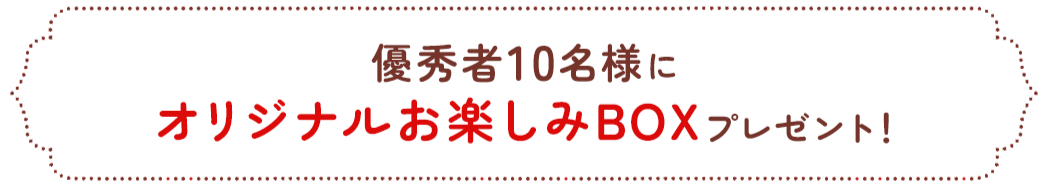 優秀賞10名様にオリジナルお楽しみBOXプレゼント
