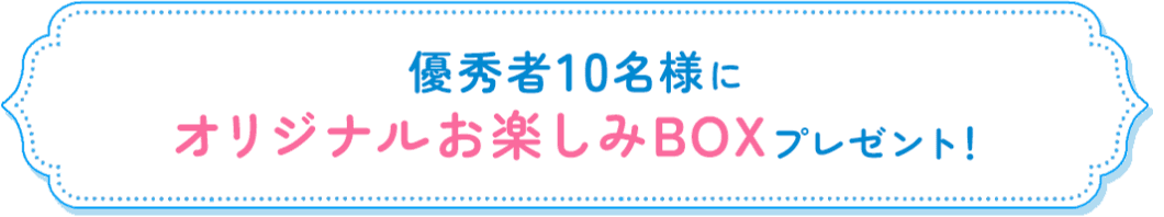 優秀賞10名様にオリジナルお楽しみBOXプレゼント