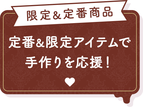 限定＆定番商品 限定＆定番アイテムで手作りを応援