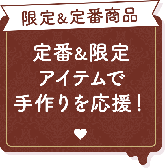限定＆定番商品 限定＆定番アイテムで手作りを応援