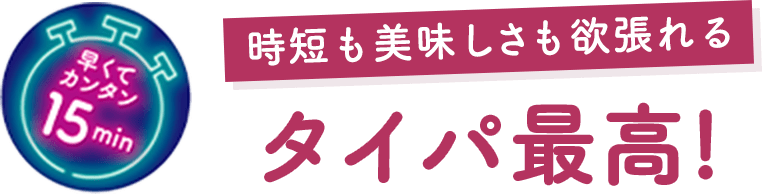 早くてカンタン15分 時短も美味しさも欲張れる タイパ最高！