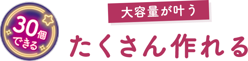 30個できる 大容量が叶う たくさん作れる