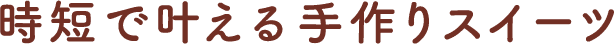 時短で叶える手作りスイーツ