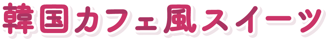 韓国カフェ風スイーツ