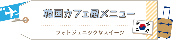 韓国カフェ風メニュー フォトジェニックなスイーツ