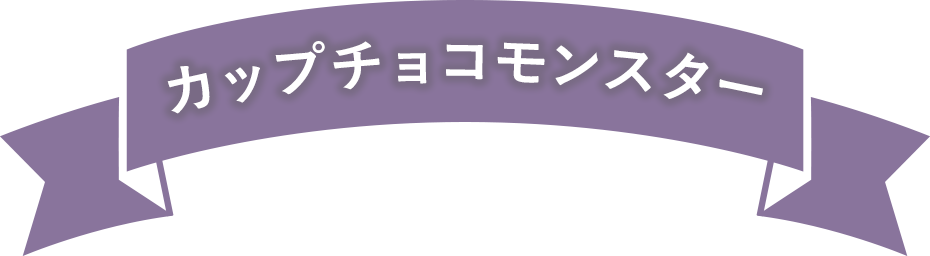 カップチョコモンスター