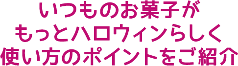 いつものお菓子がもっとハロウィンらしく使い方のポイントをご紹介