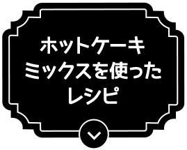 ホットケーキミックスを使ったレシピ