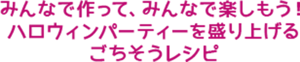 みんなで作って、みんなで楽しもう！ハロウィンパーティーを盛り上げるごちそうレシピ