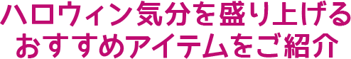 ハロウィン気分を盛り上げるおすすめアイテムをご紹介