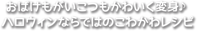 お化けもがいこつもかわいく変身♪ハロウィンならではのこわかわレシピ