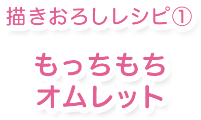 描き下ろしレシピ① もっちもちオムレット