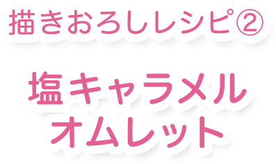描き下ろしレシピ② 塩キャラメルオムレット