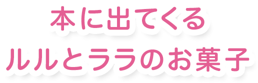 本に出てくるルルとララのお菓子