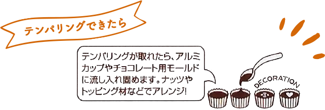 テンパリングが取れたら、アルミカップやチョコレート用モールドに流し入れ固めます。ナッツやトッピング材などでアレンジ！